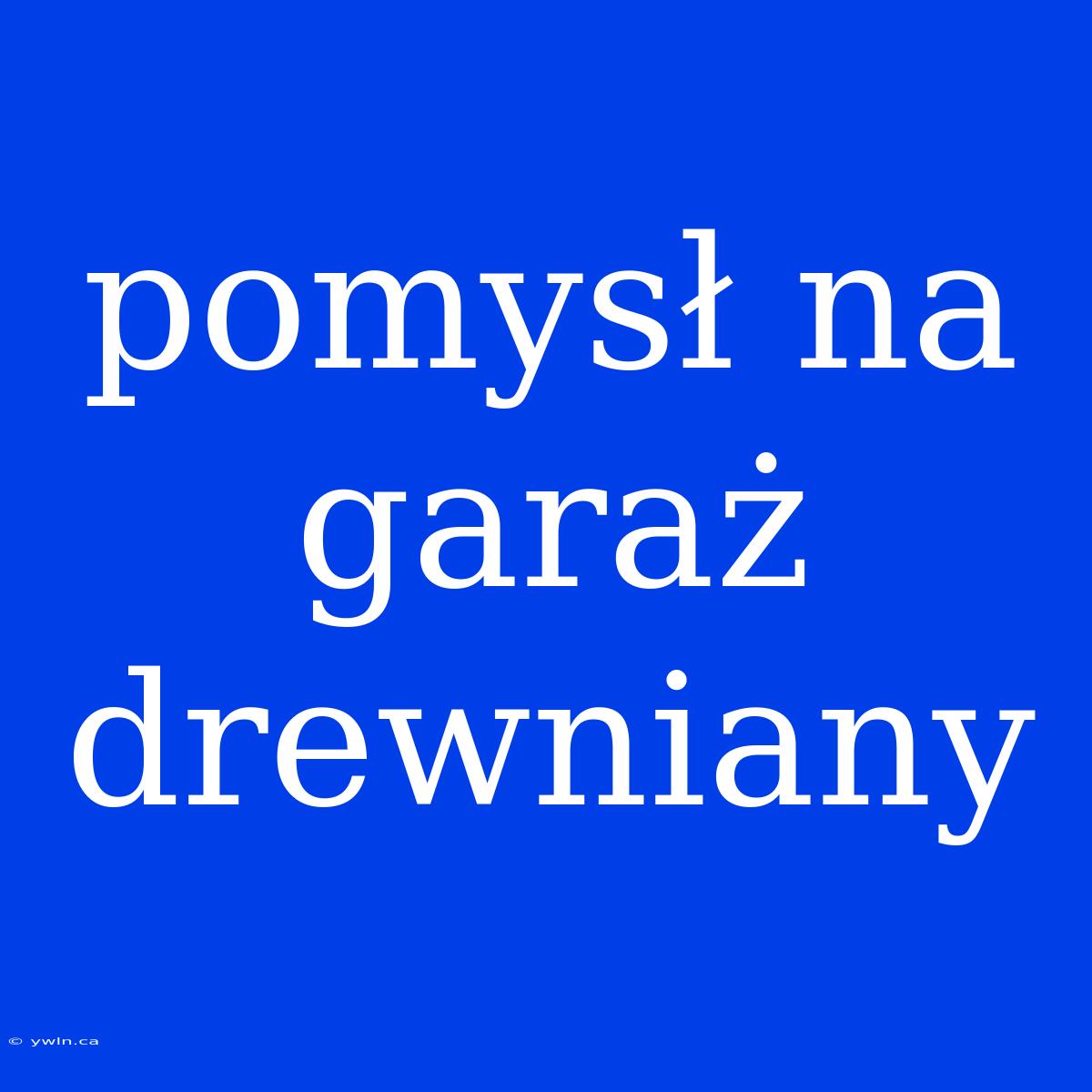 Pomysł Na Garaż Drewniany