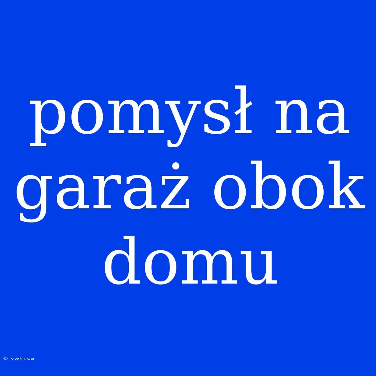 Pomysł Na Garaż Obok Domu