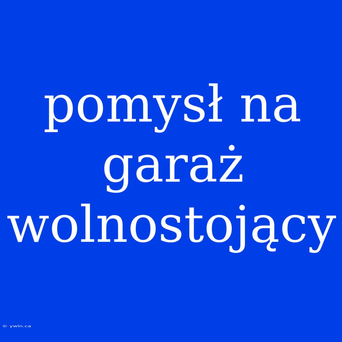 Pomysł Na Garaż Wolnostojący