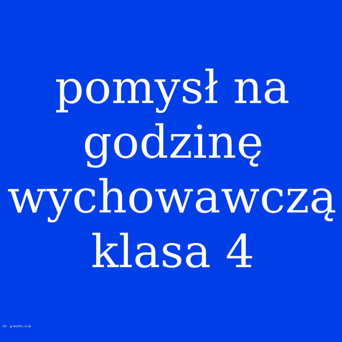 Pomysł Na Godzinę Wychowawczą Klasa 4