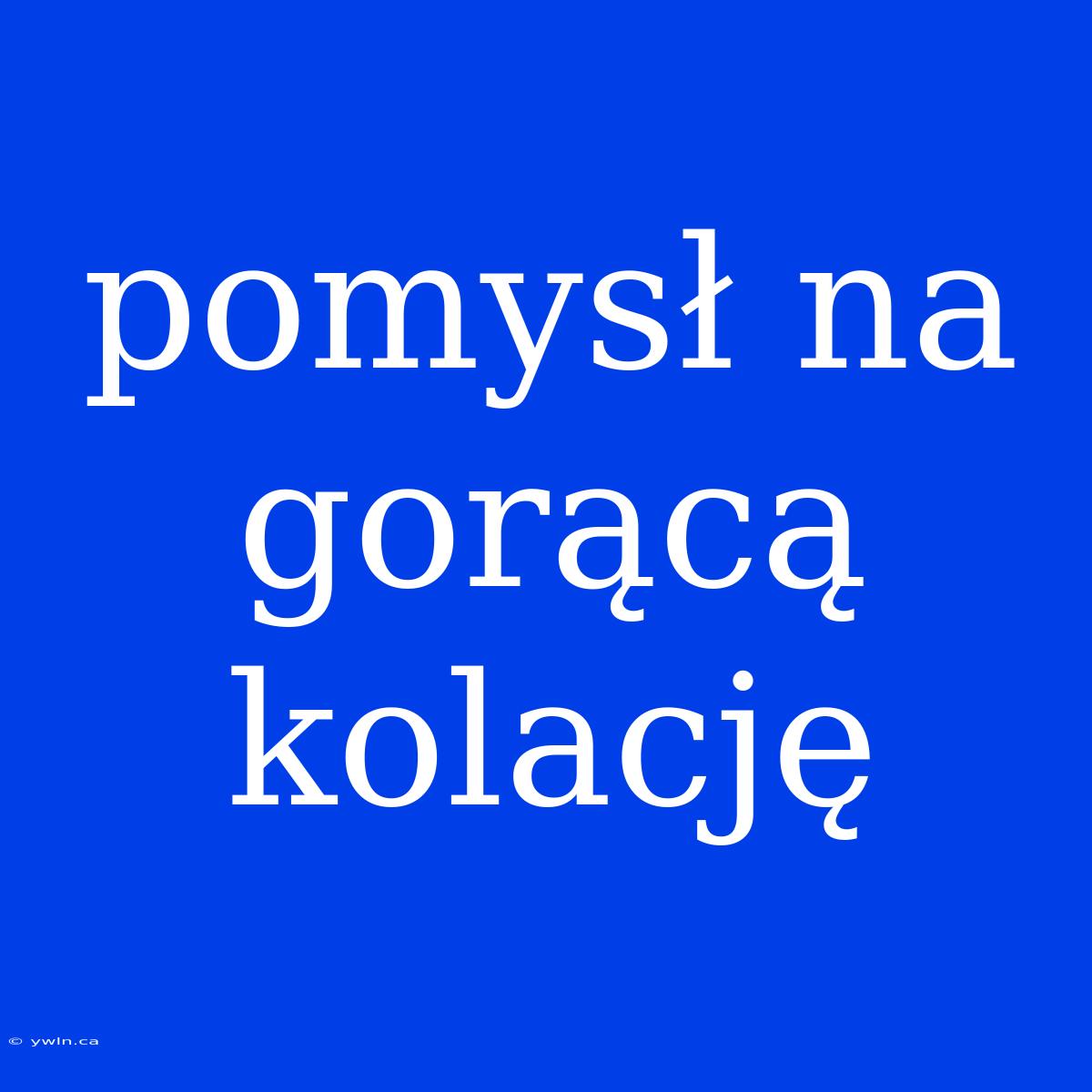 Pomysł Na Gorącą Kolację