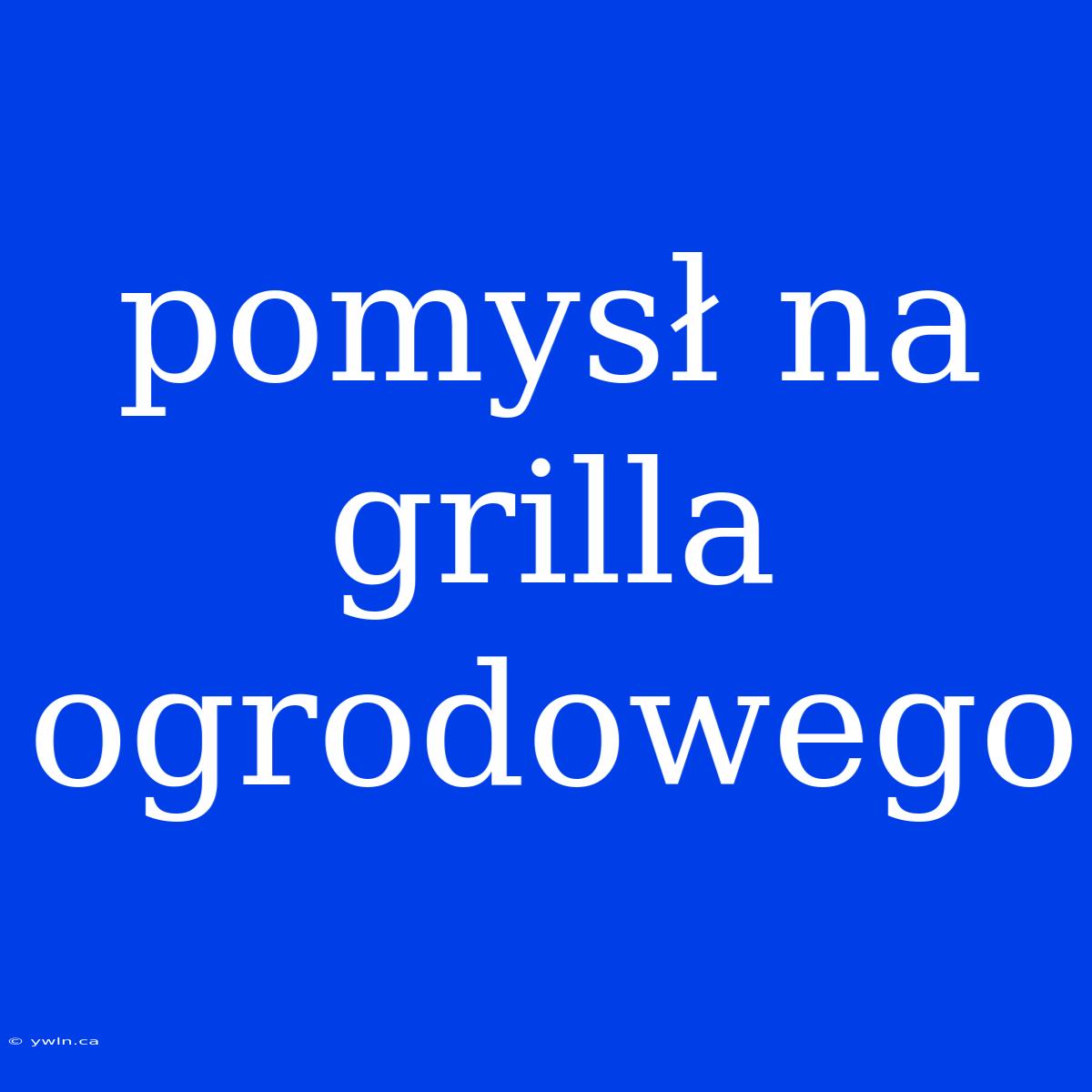 Pomysł Na Grilla Ogrodowego