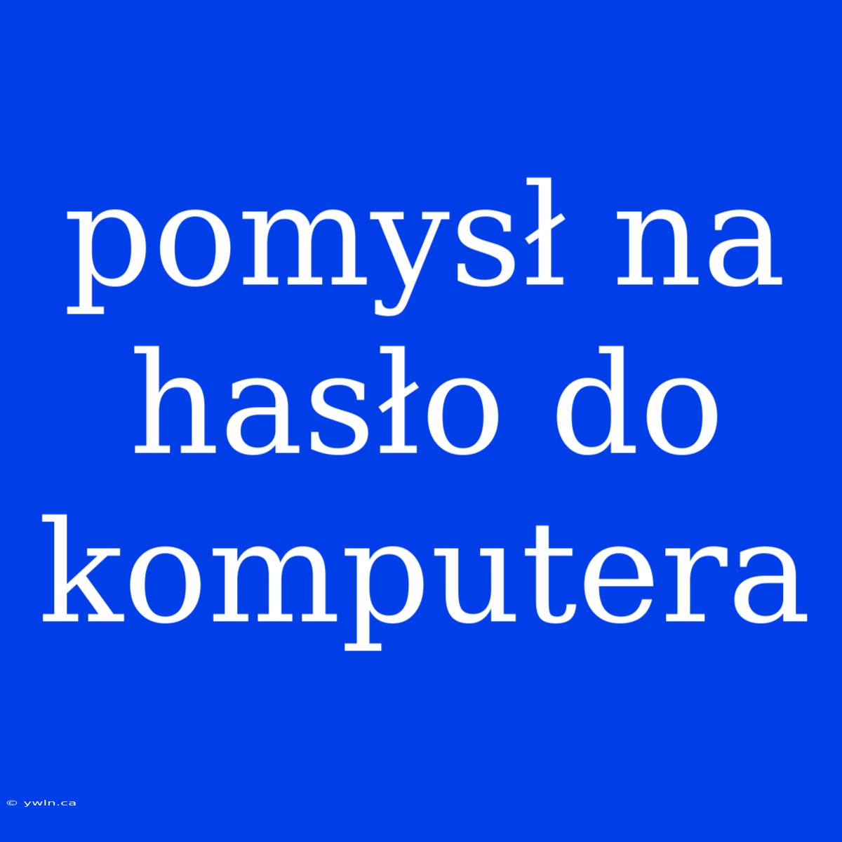 Pomysł Na Hasło Do Komputera