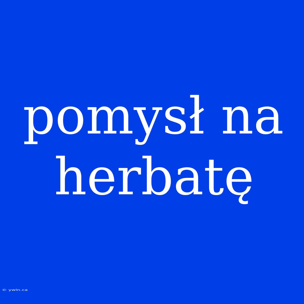 Pomysł Na Herbatę