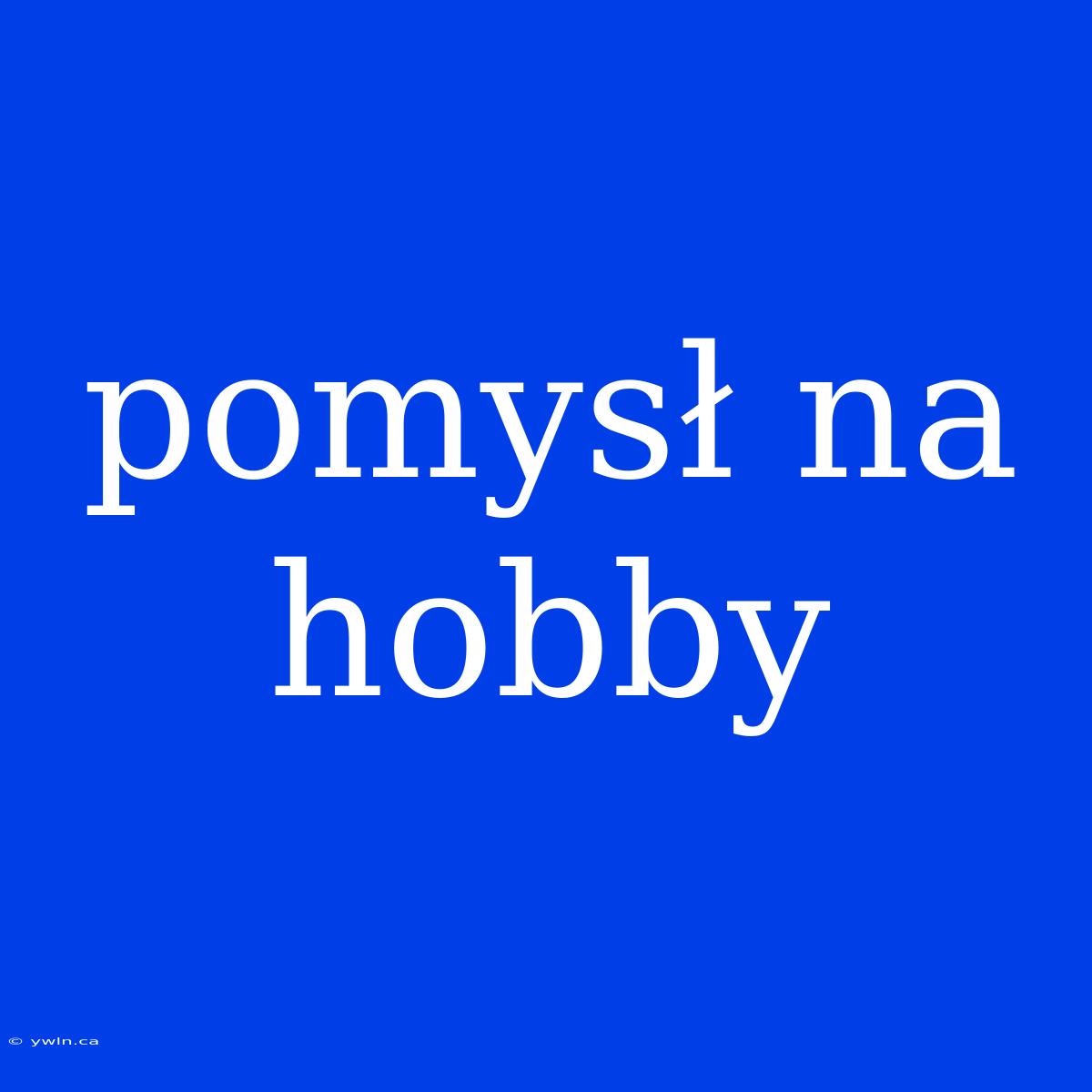 Pomysł Na Hobby