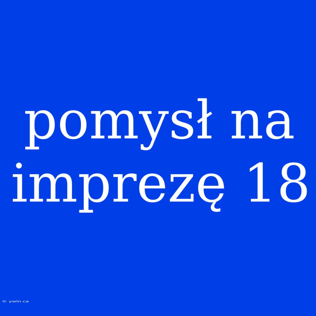 Pomysł Na Imprezę 18