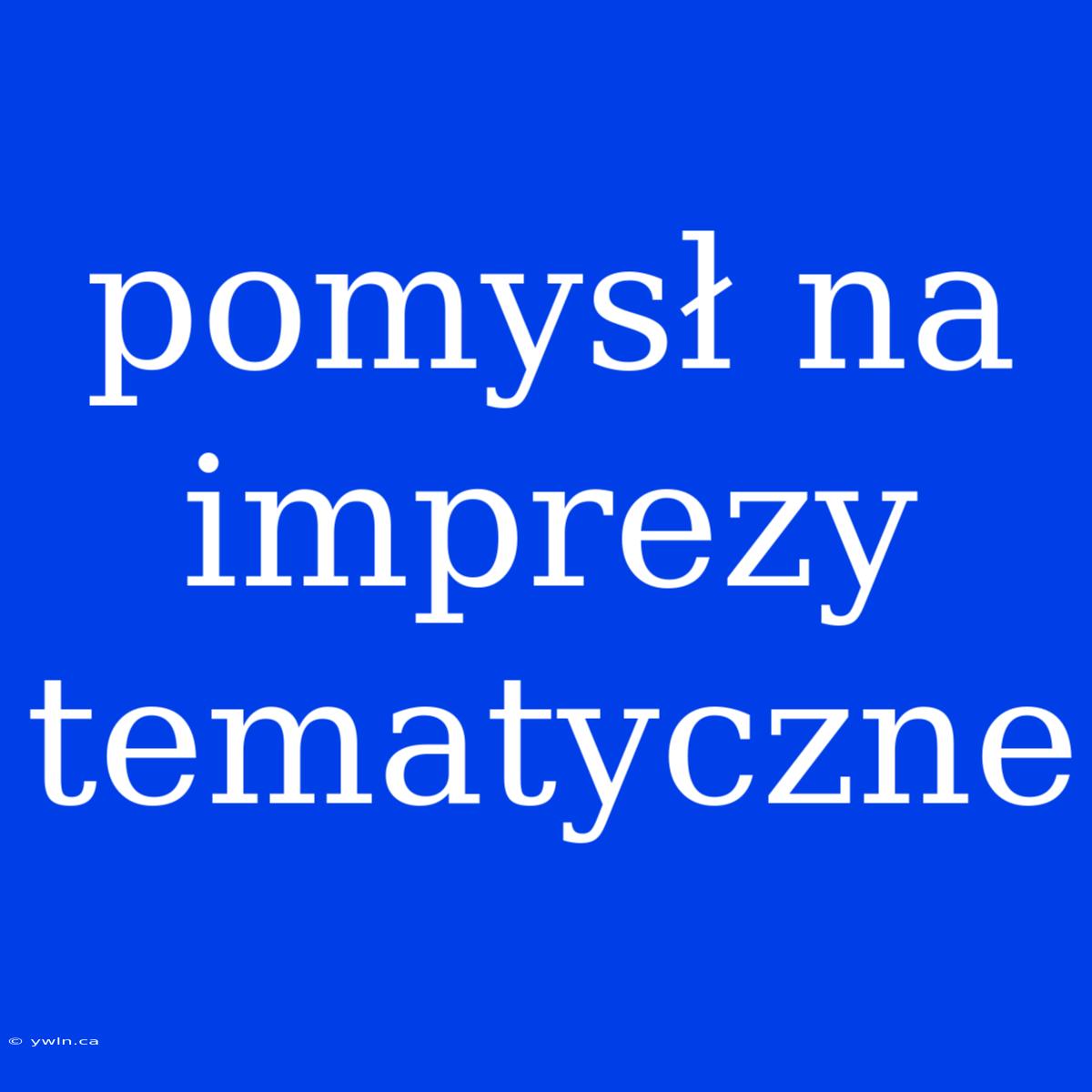 Pomysł Na Imprezy Tematyczne