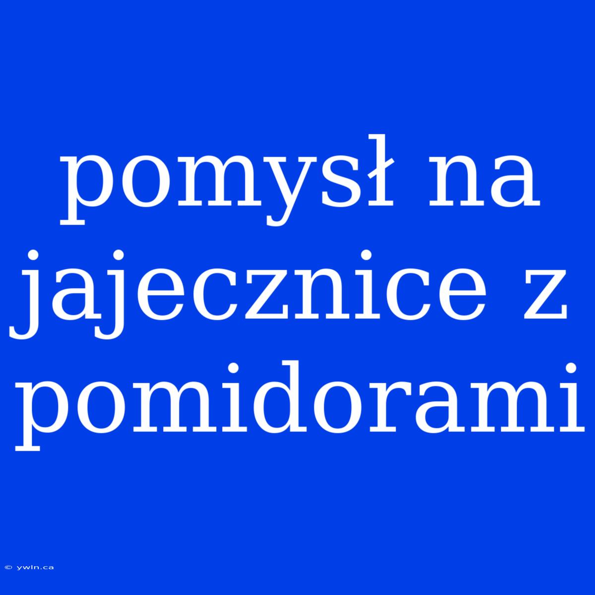 Pomysł Na Jajecznice Z Pomidorami