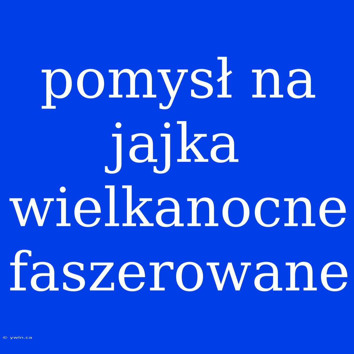 Pomysł Na Jajka Wielkanocne Faszerowane