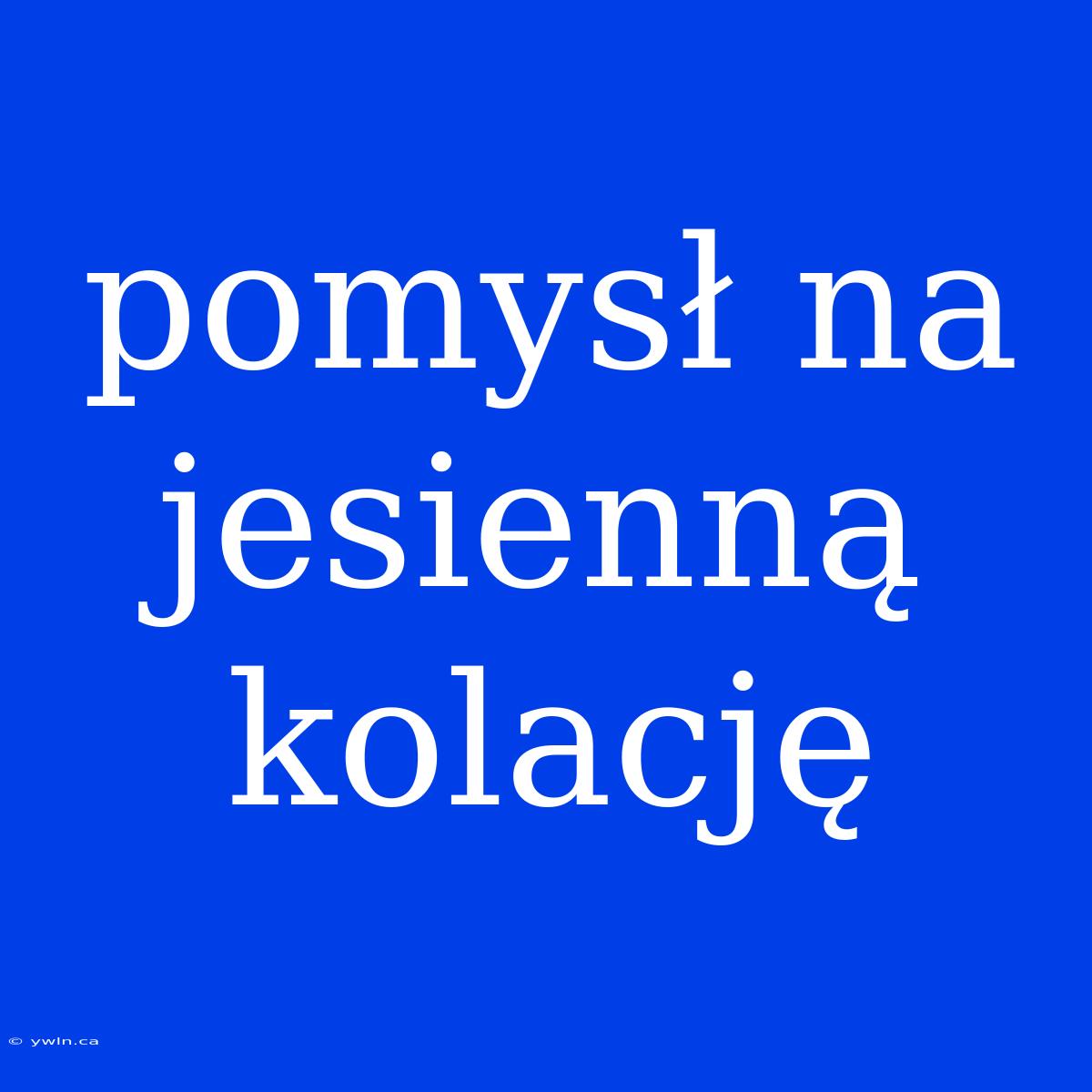 Pomysł Na Jesienną Kolację