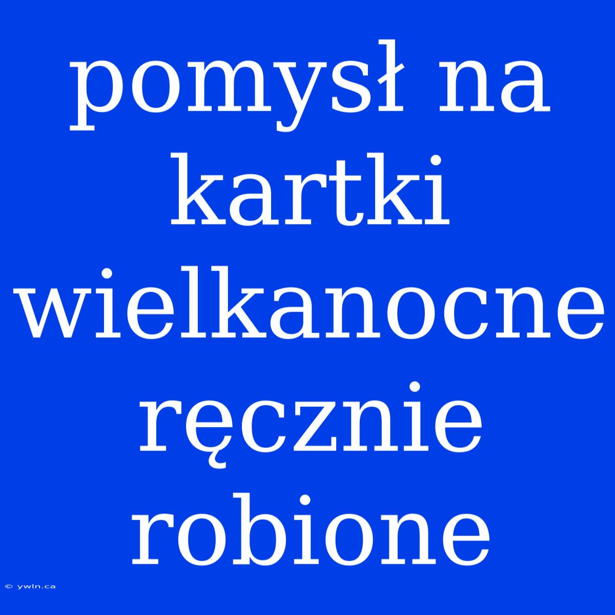 Pomysł Na Kartki Wielkanocne Ręcznie Robione