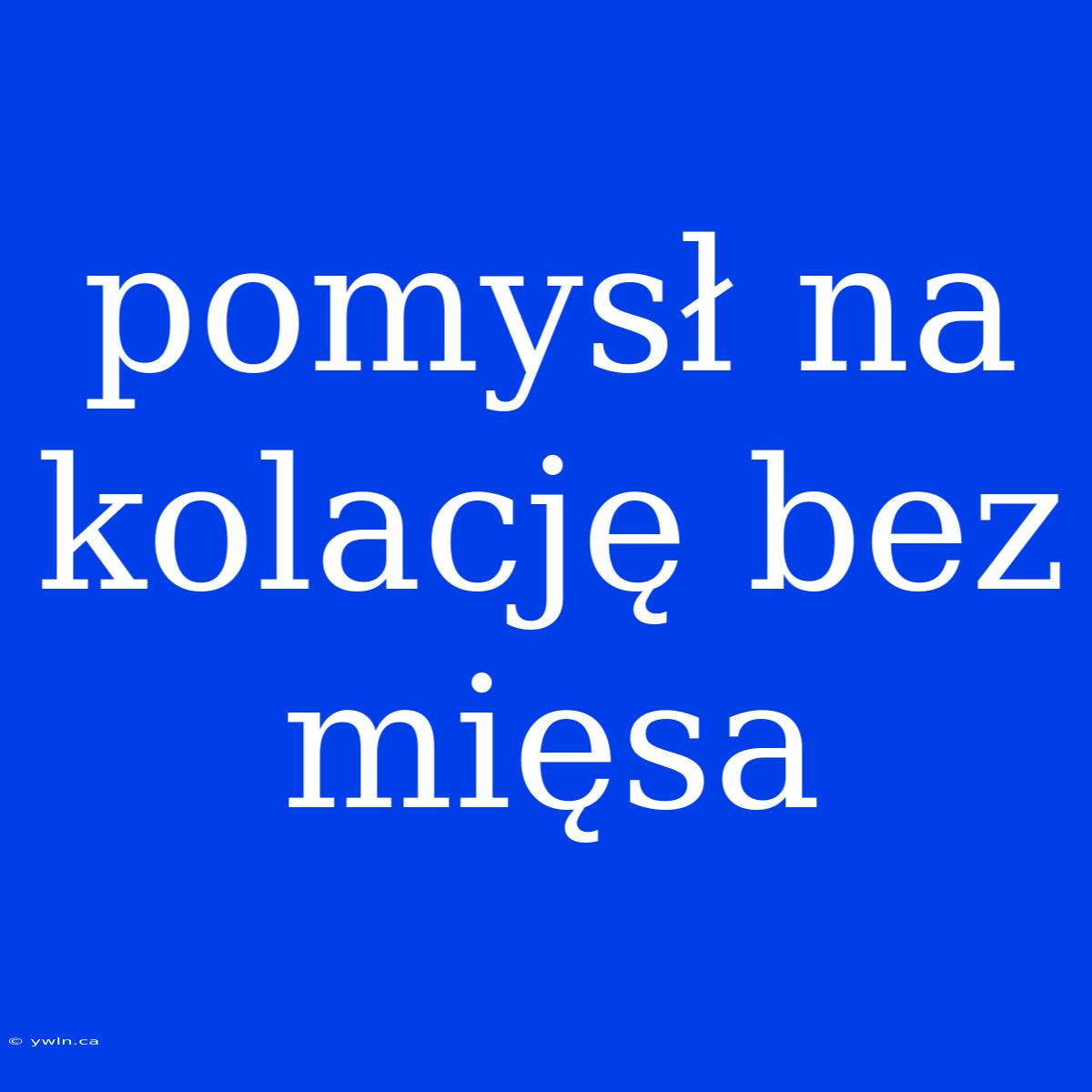 Pomysł Na Kolację Bez Mięsa