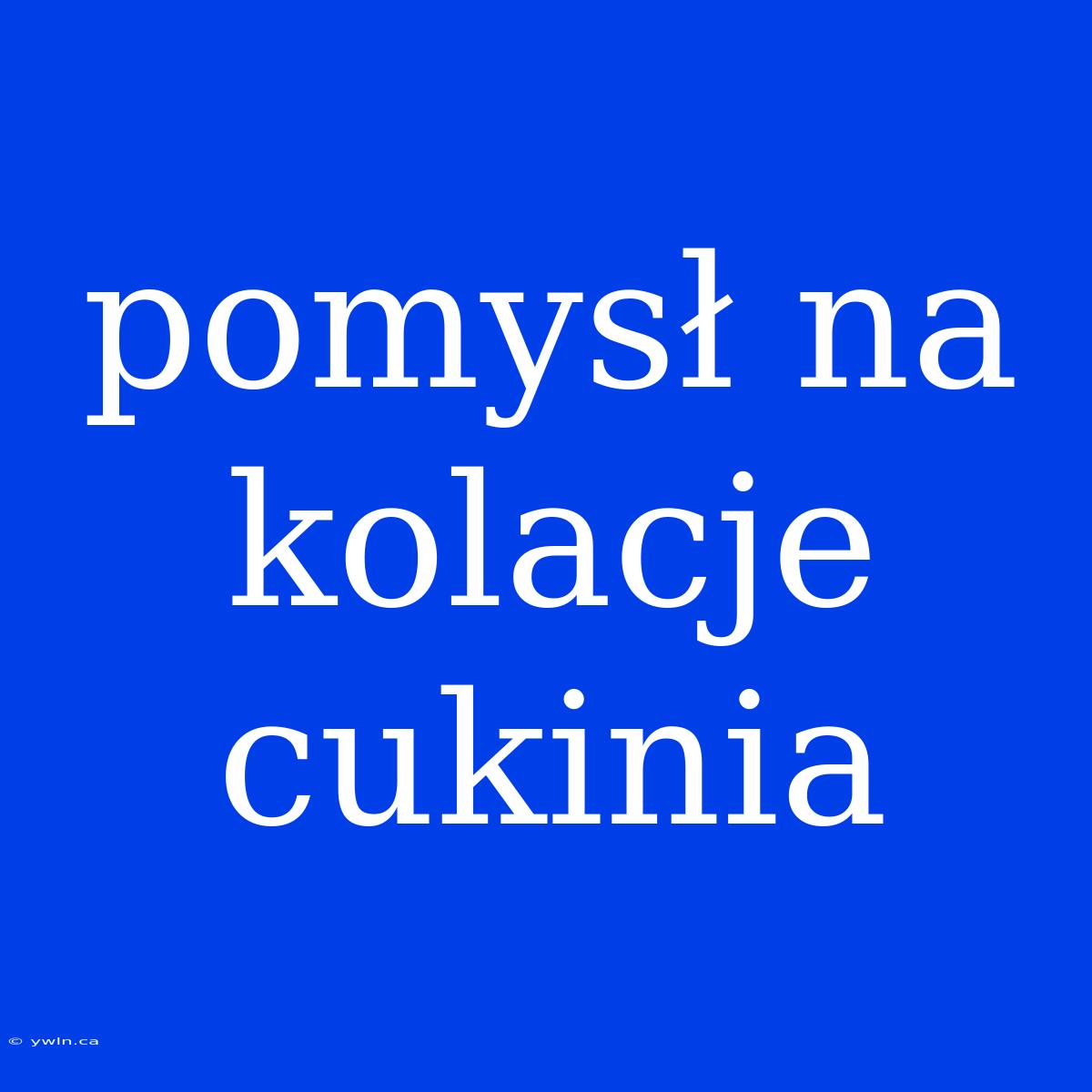 Pomysł Na Kolacje Cukinia