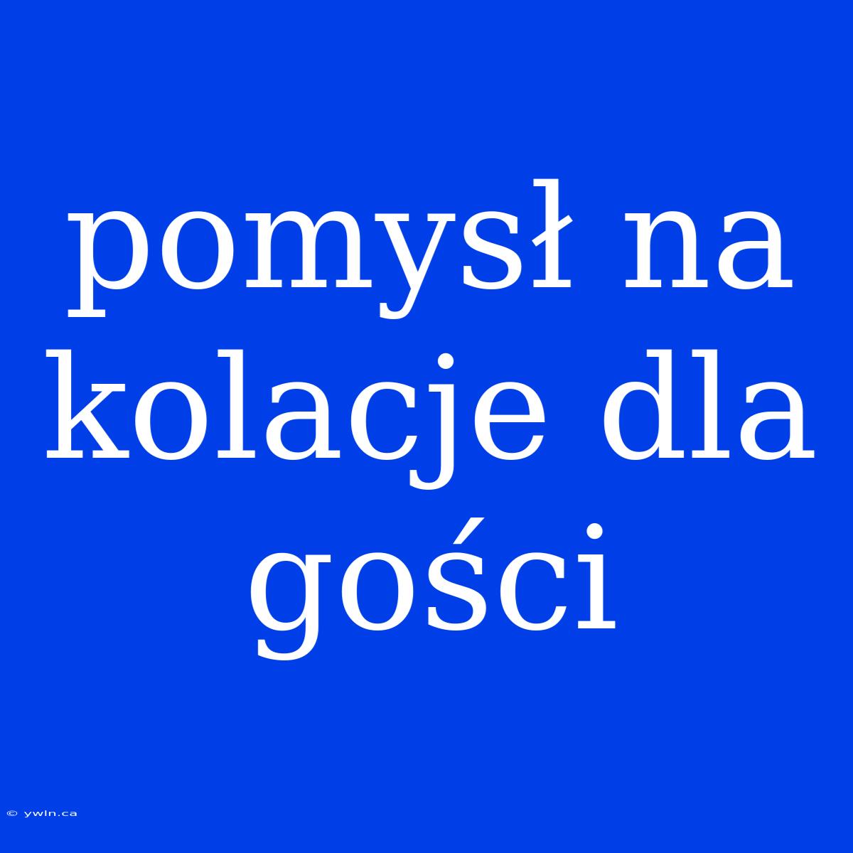 Pomysł Na Kolacje Dla Gości