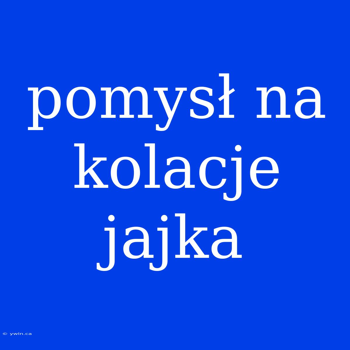 Pomysł Na Kolacje Jajka