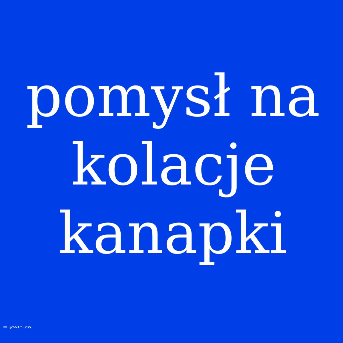 Pomysł Na Kolacje Kanapki