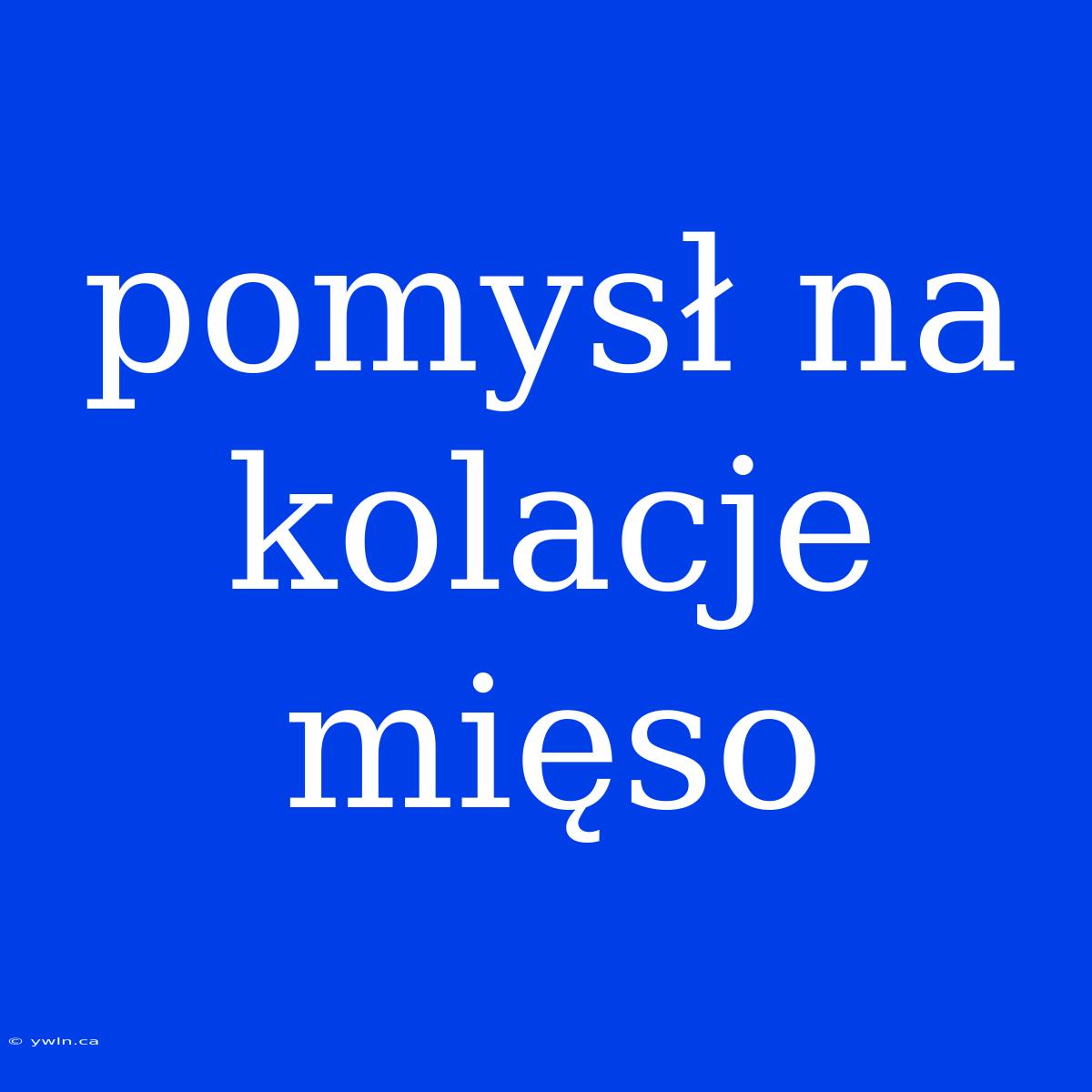 Pomysł Na Kolacje Mięso