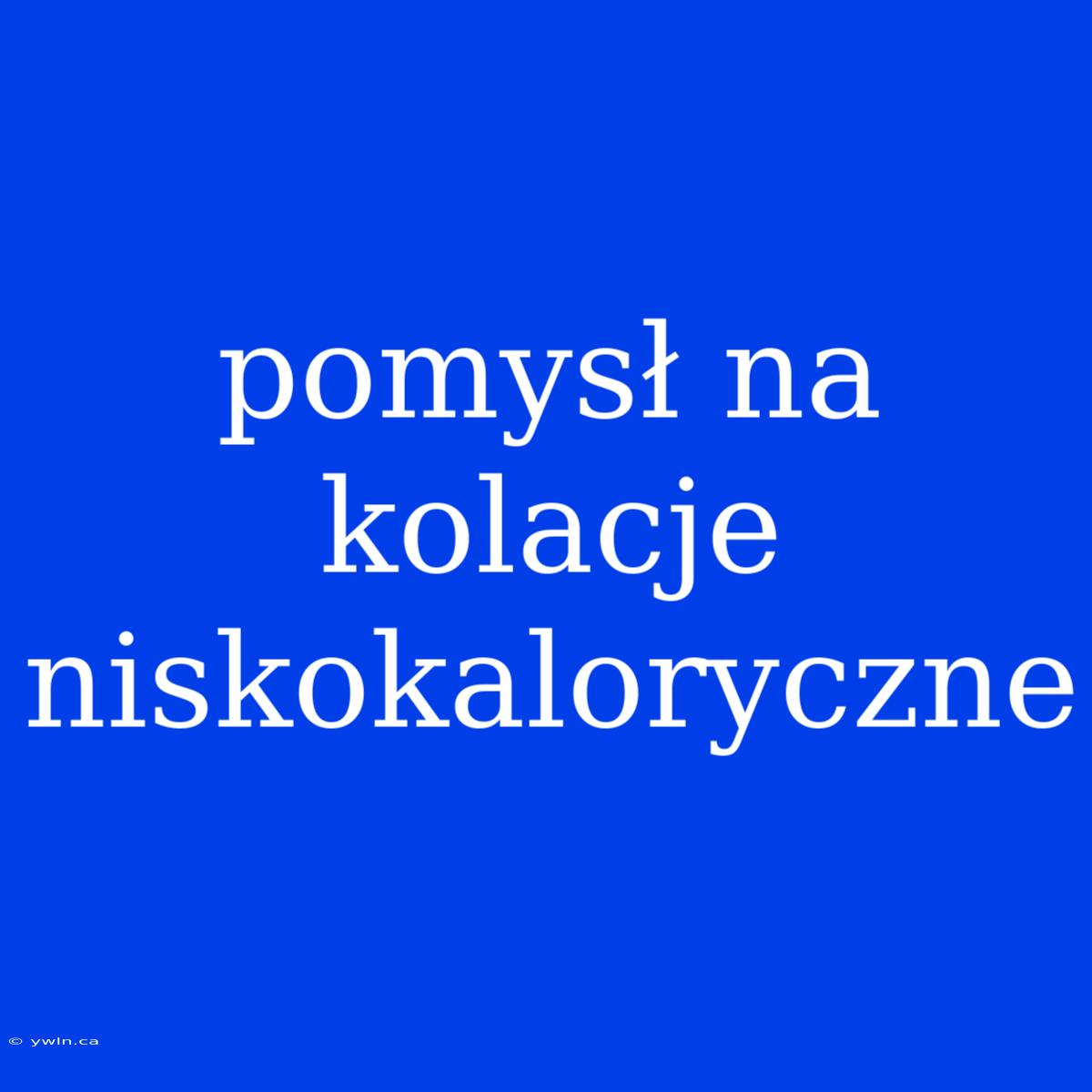 Pomysł Na Kolacje Niskokaloryczne