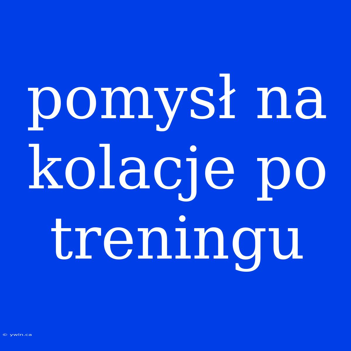 Pomysł Na Kolacje Po Treningu