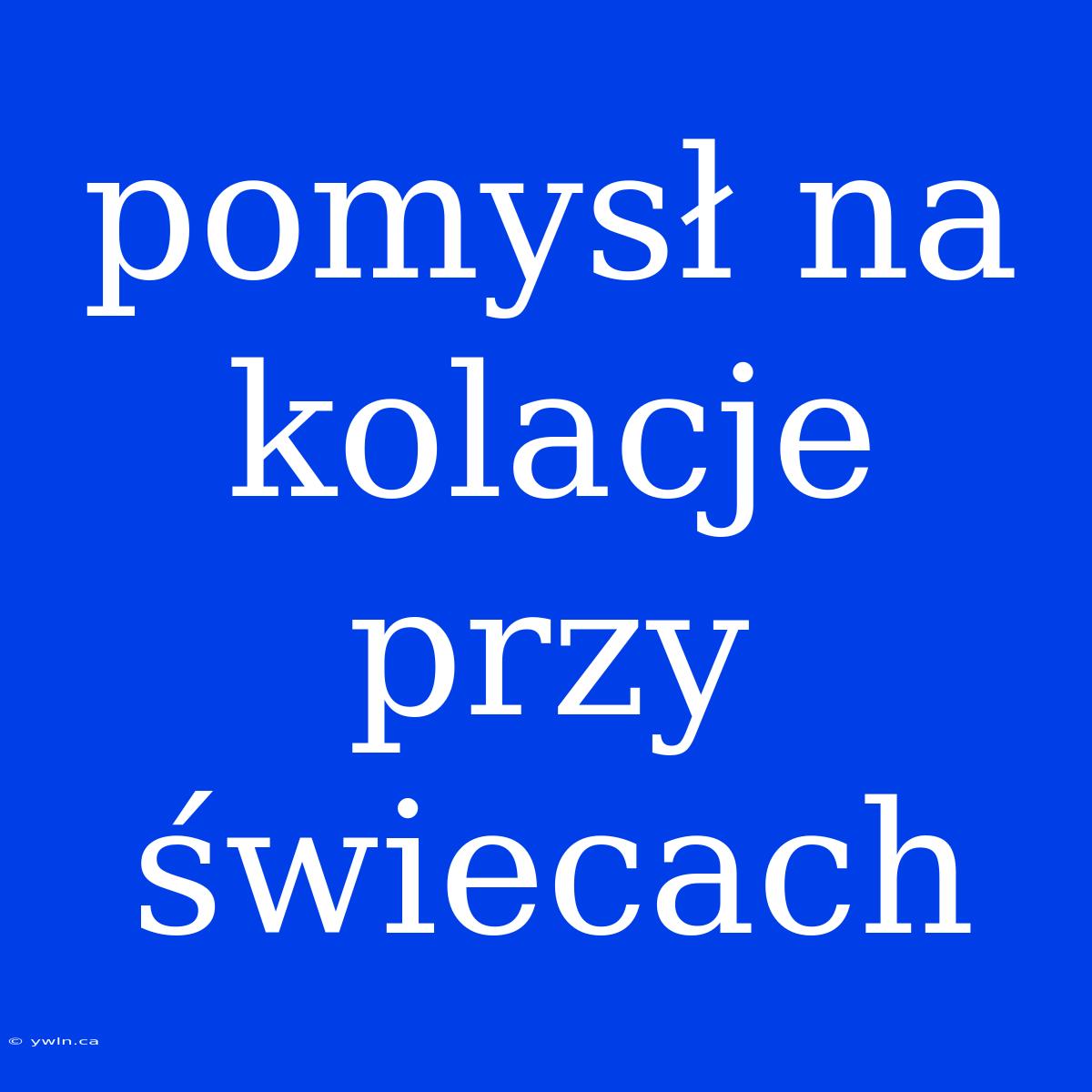 Pomysł Na Kolacje Przy Świecach