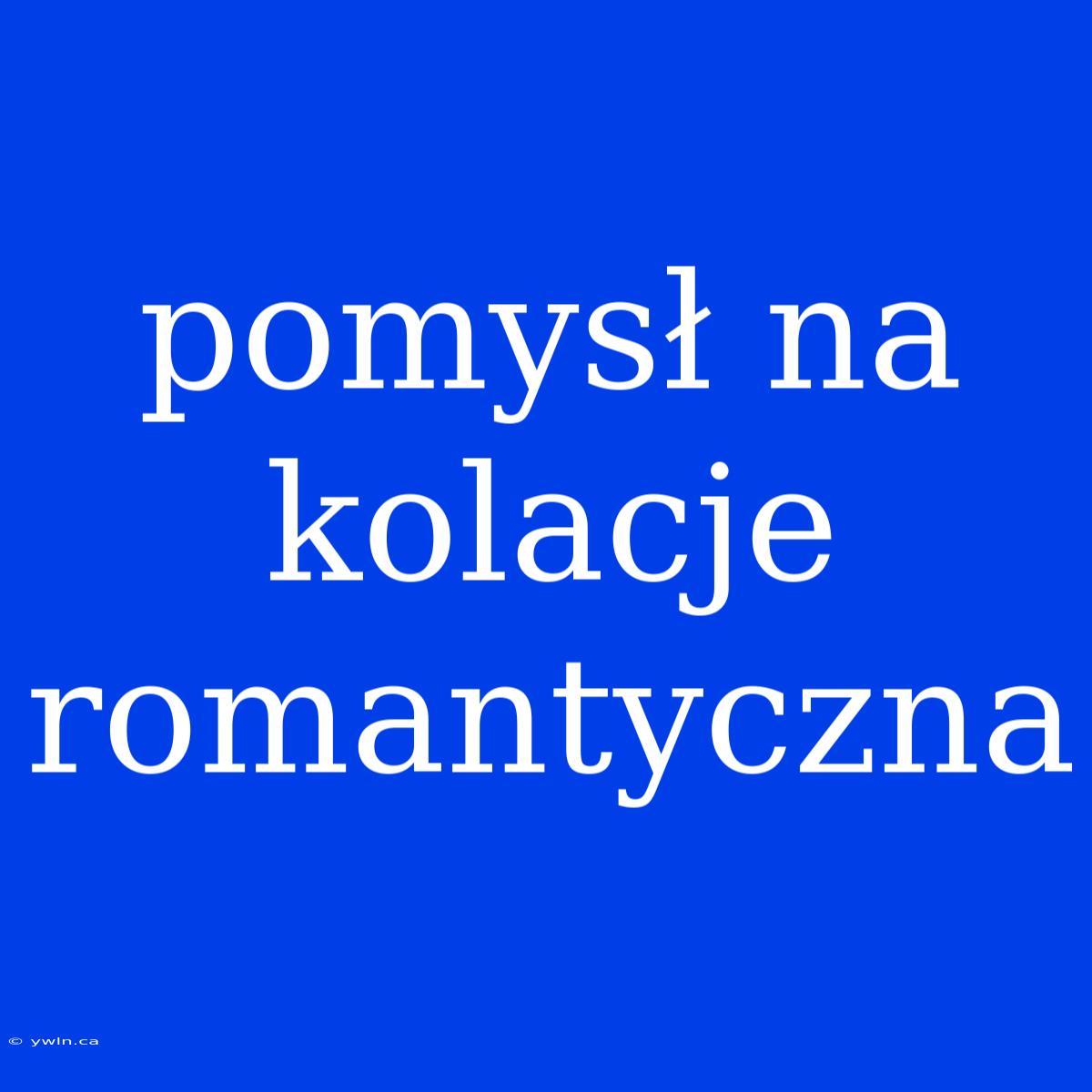 Pomysł Na Kolacje Romantyczna