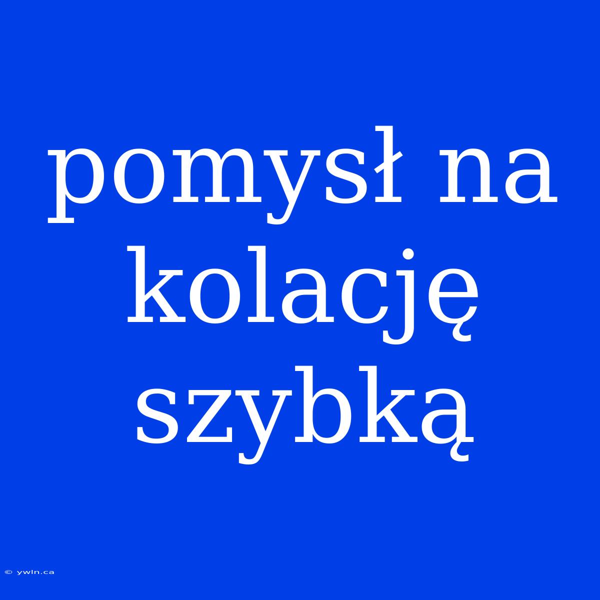 Pomysł Na Kolację Szybką