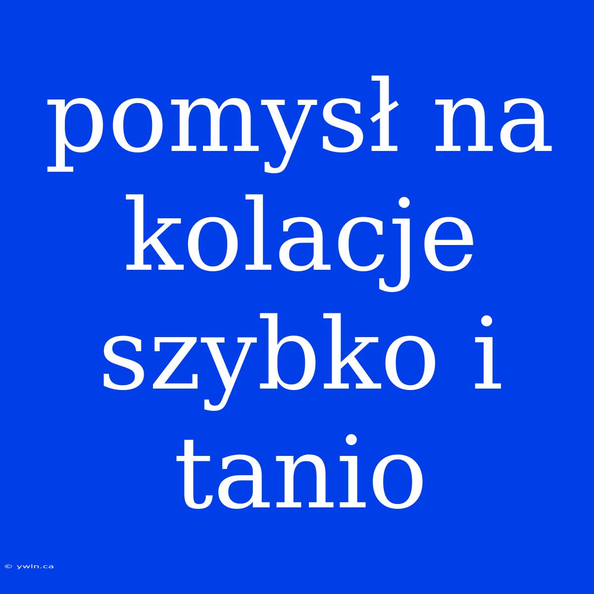 Pomysł Na Kolacje Szybko I Tanio