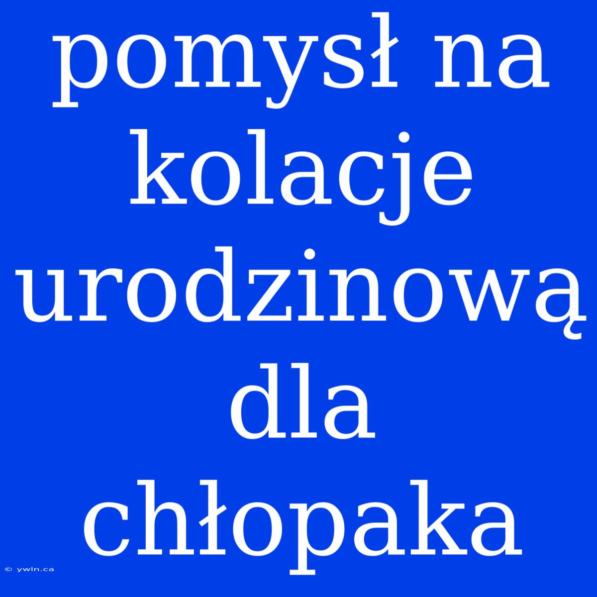 Pomysł Na Kolacje Urodzinową Dla Chłopaka