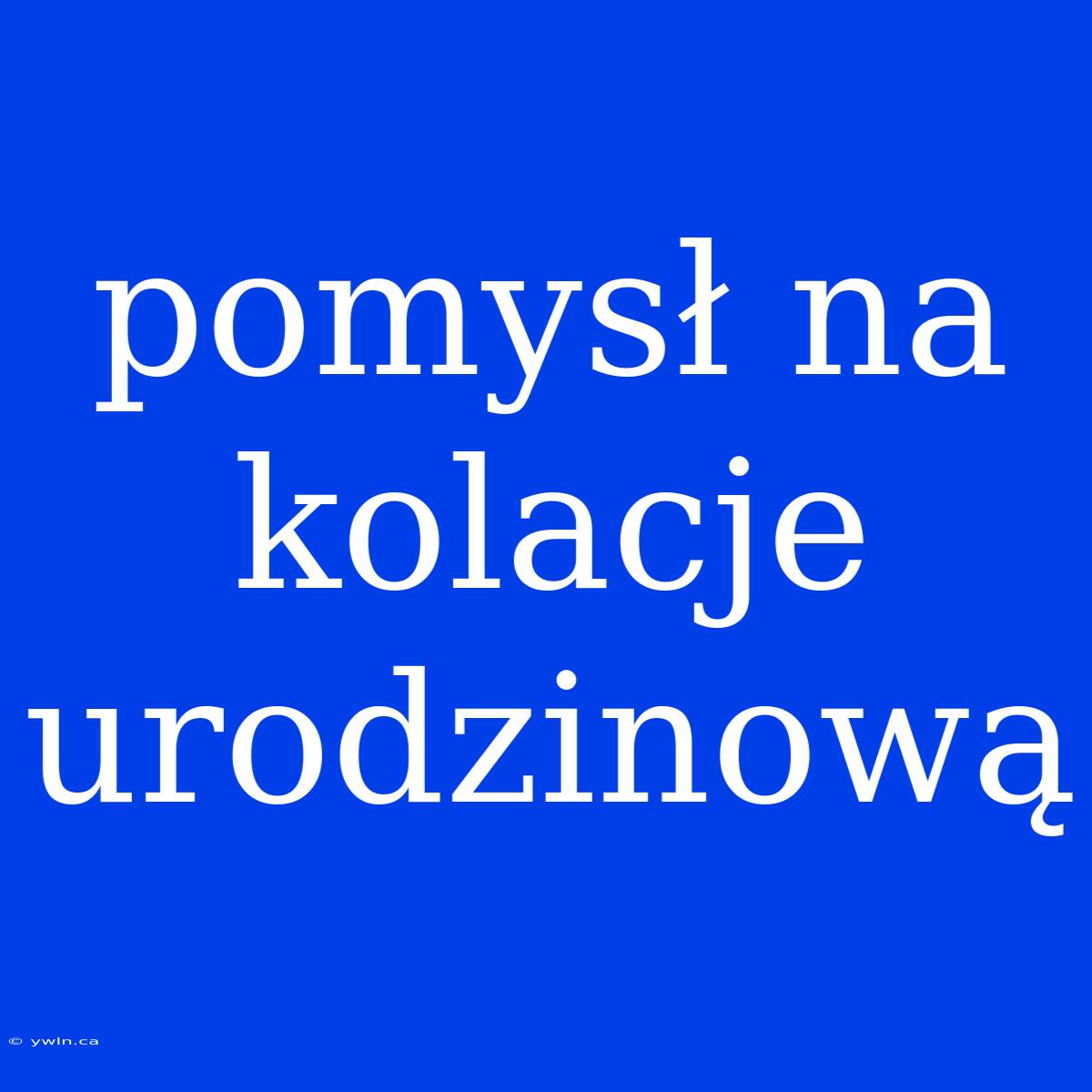 Pomysł Na Kolacje Urodzinową