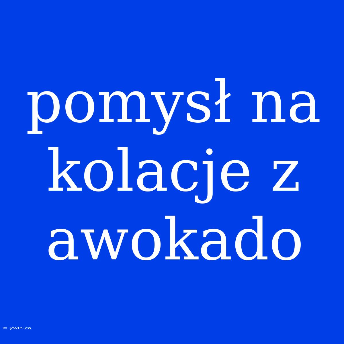 Pomysł Na Kolacje Z Awokado