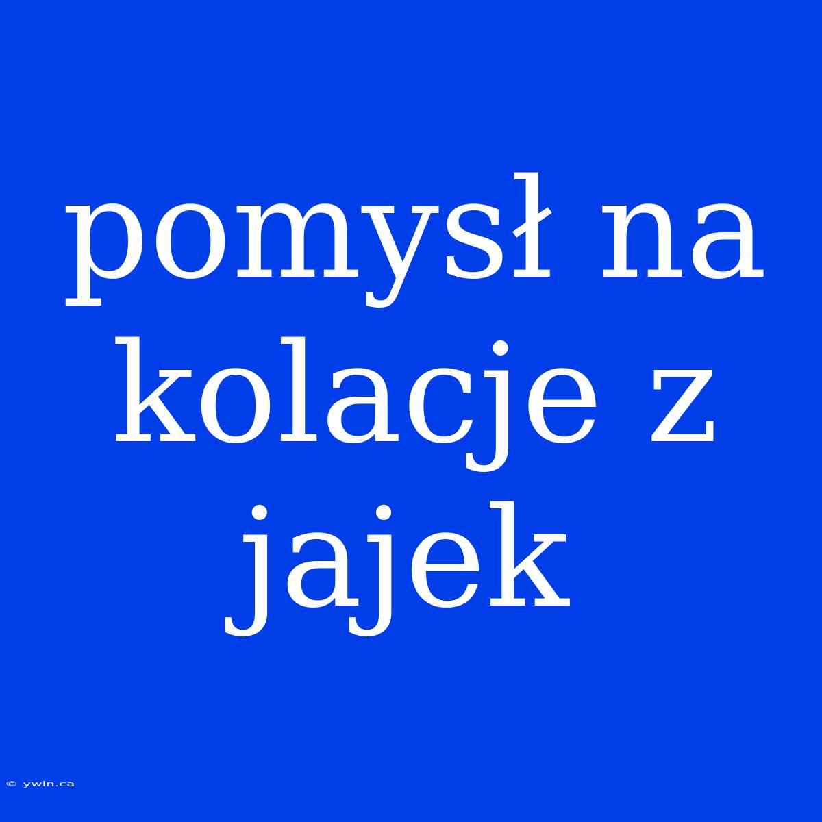 Pomysł Na Kolacje Z Jajek