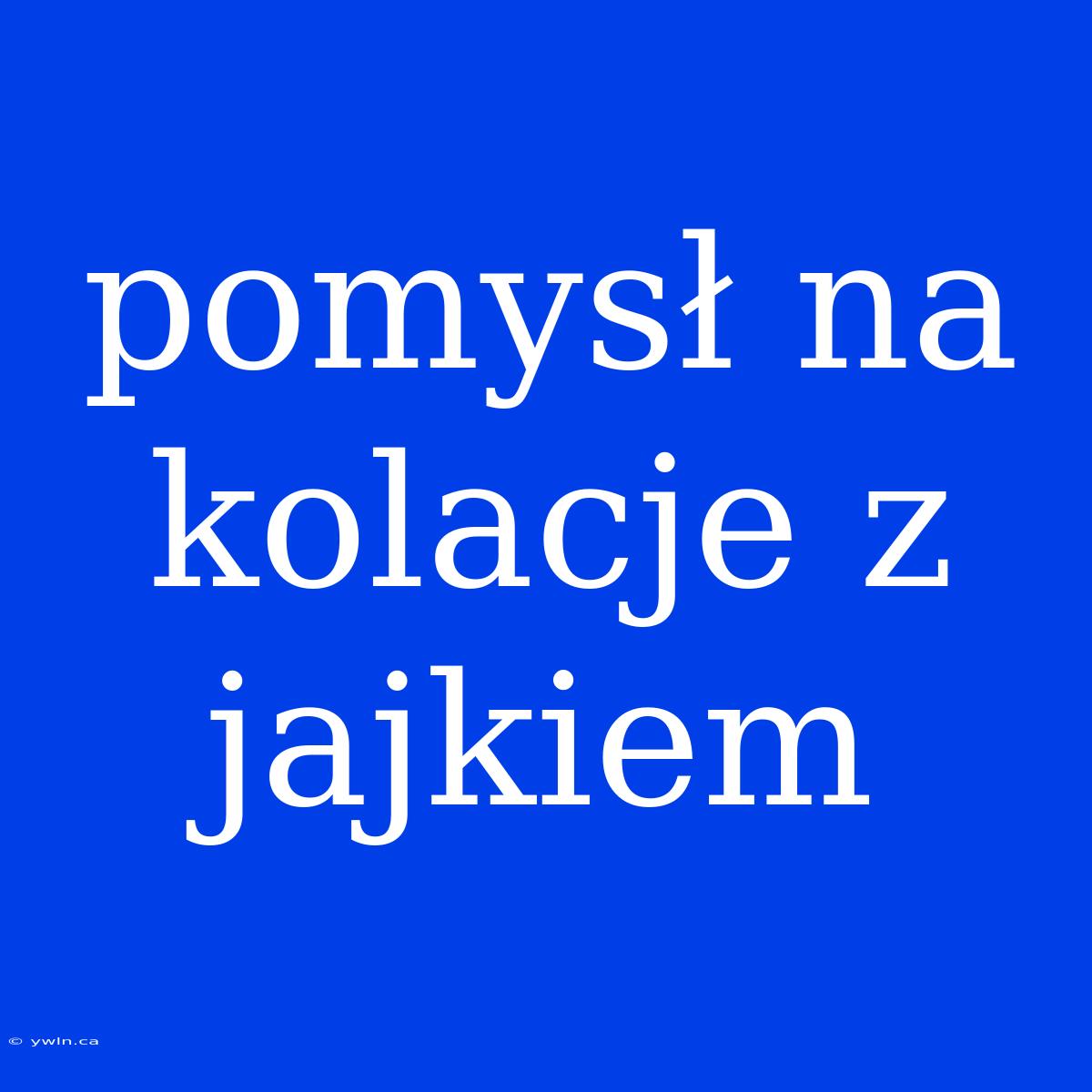 Pomysł Na Kolacje Z Jajkiem