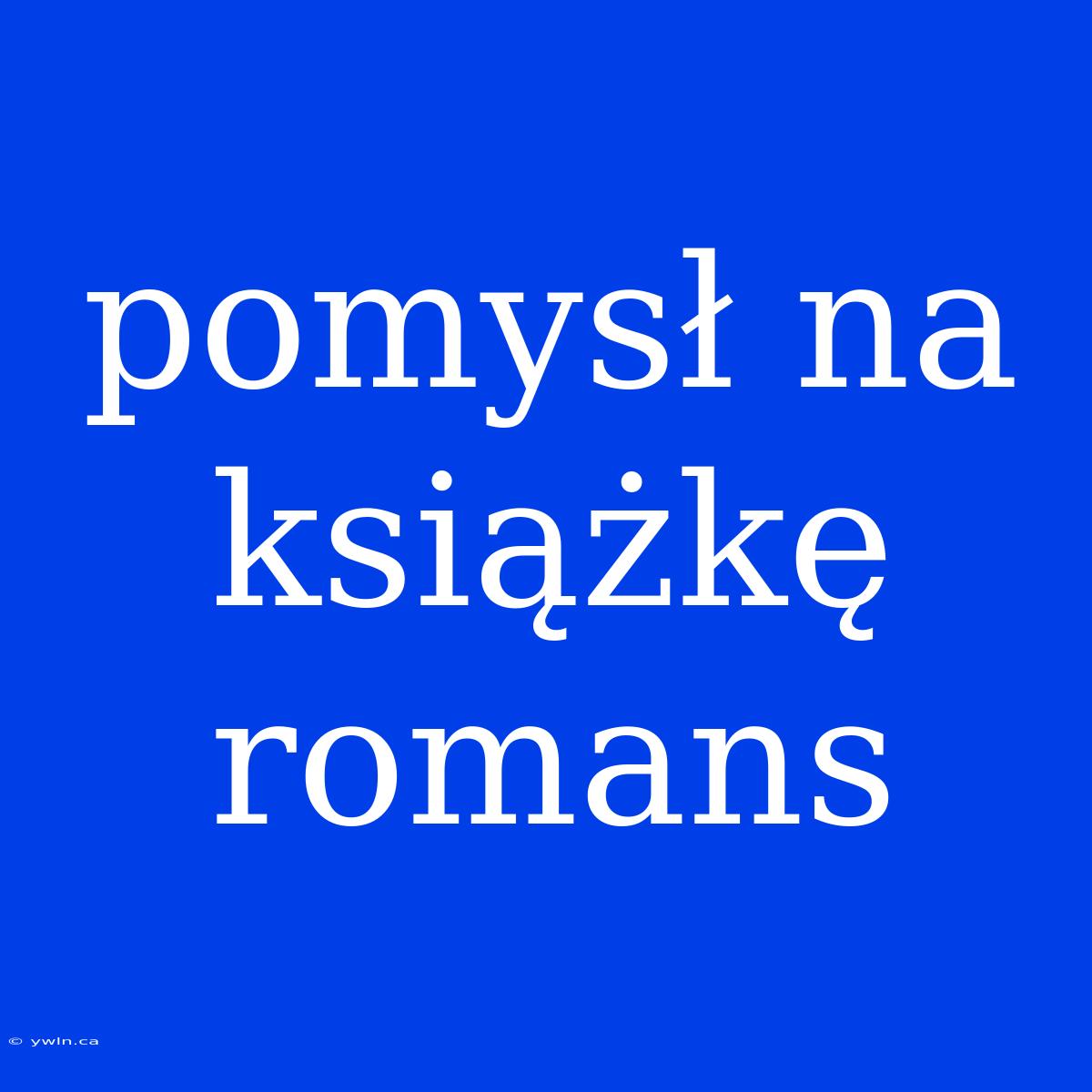 Pomysł Na Książkę Romans