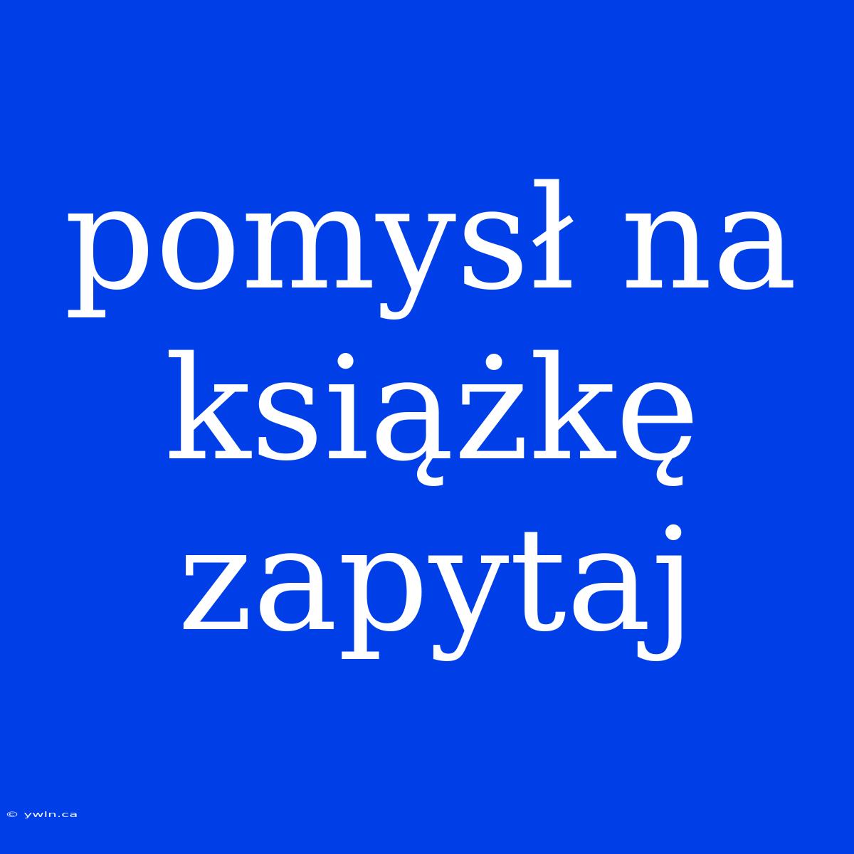 Pomysł Na Książkę Zapytaj