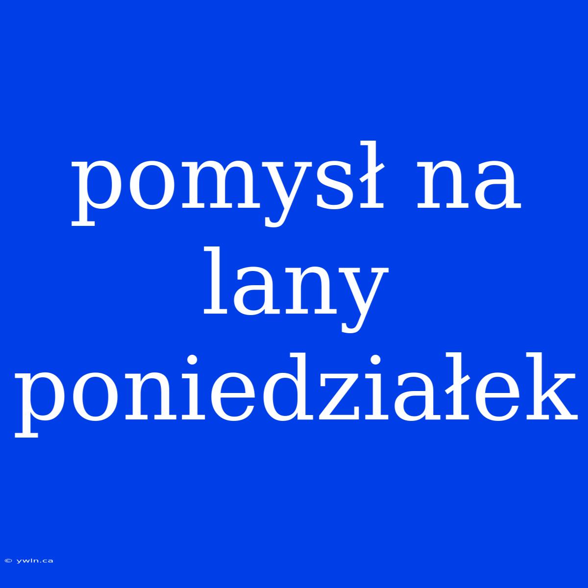 Pomysł Na Lany Poniedziałek