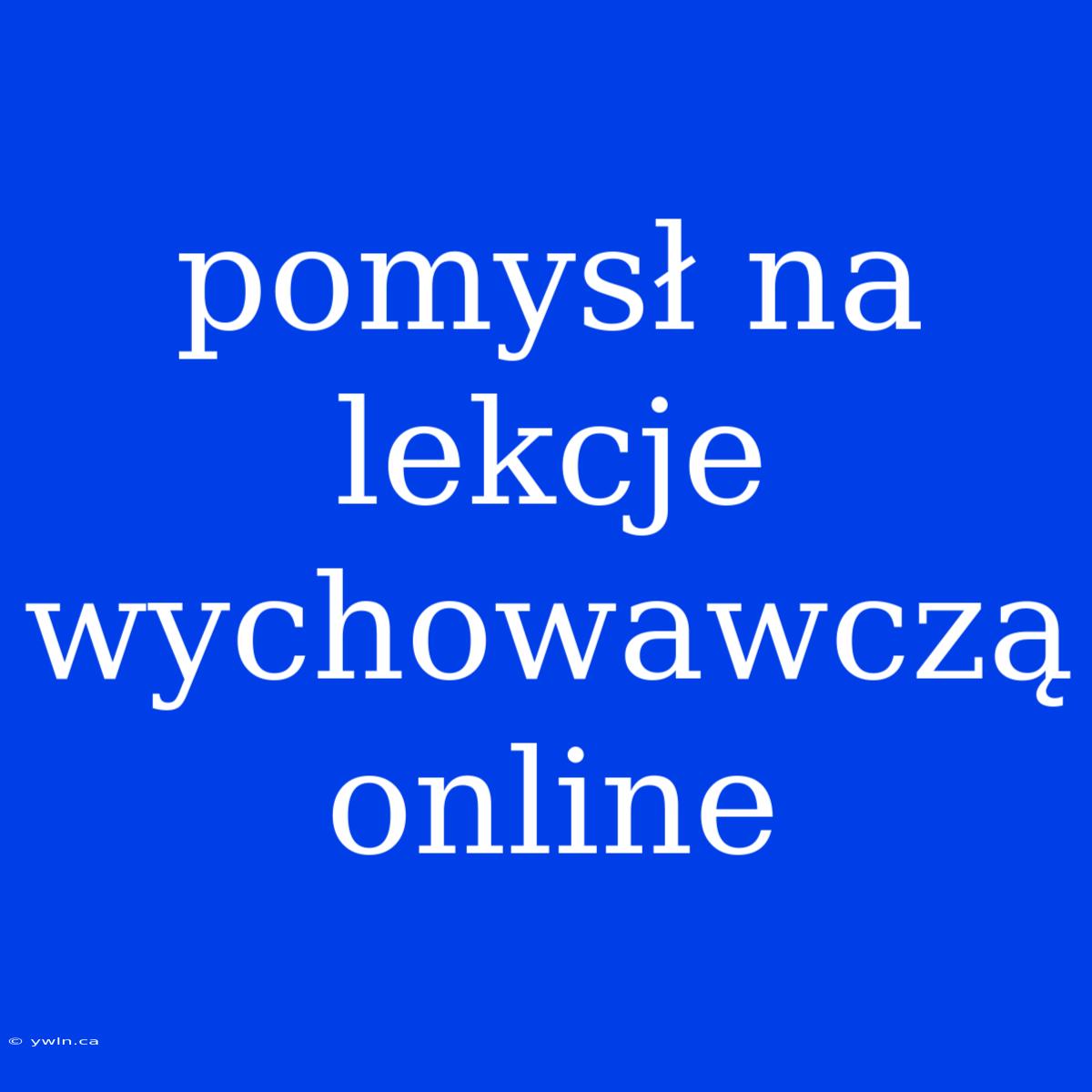 Pomysł Na Lekcje Wychowawczą Online