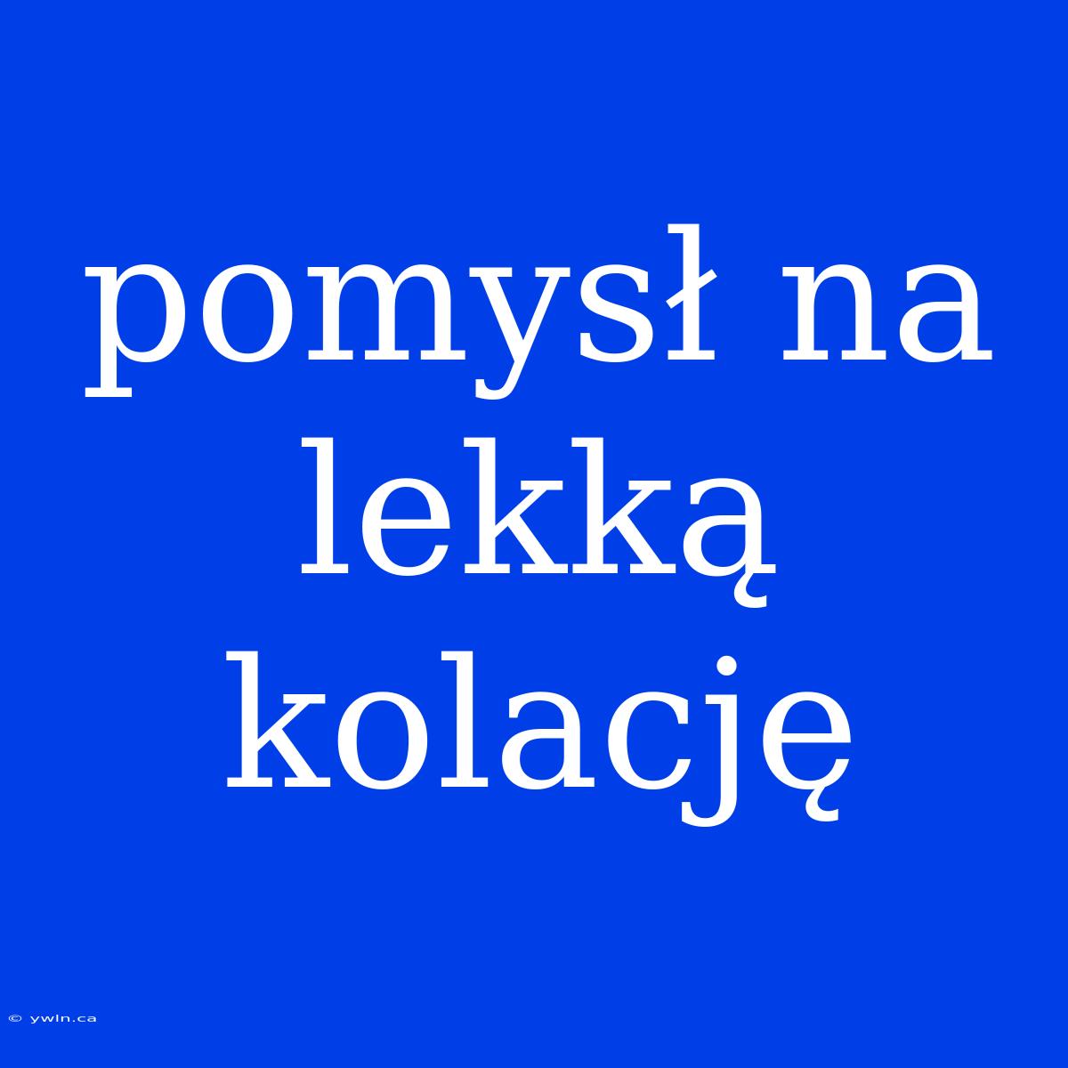 Pomysł Na Lekką Kolację