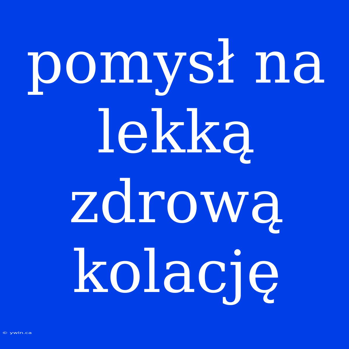 Pomysł Na Lekką Zdrową Kolację