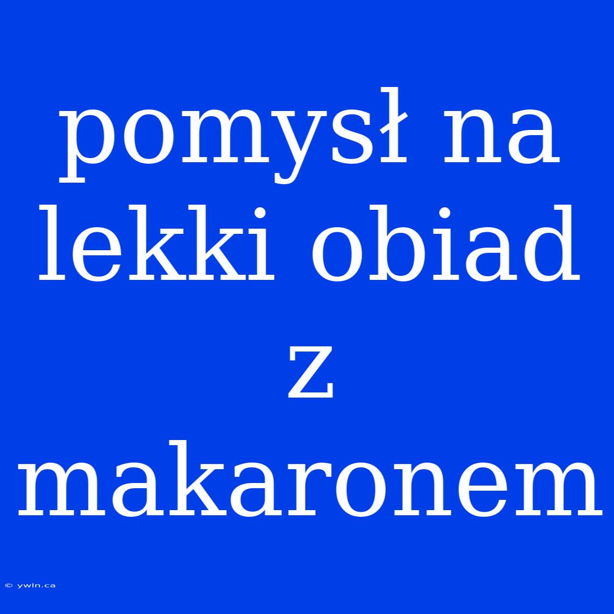 Pomysł Na Lekki Obiad Z Makaronem