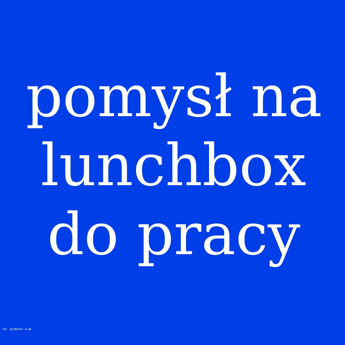 Pomysł Na Lunchbox Do Pracy