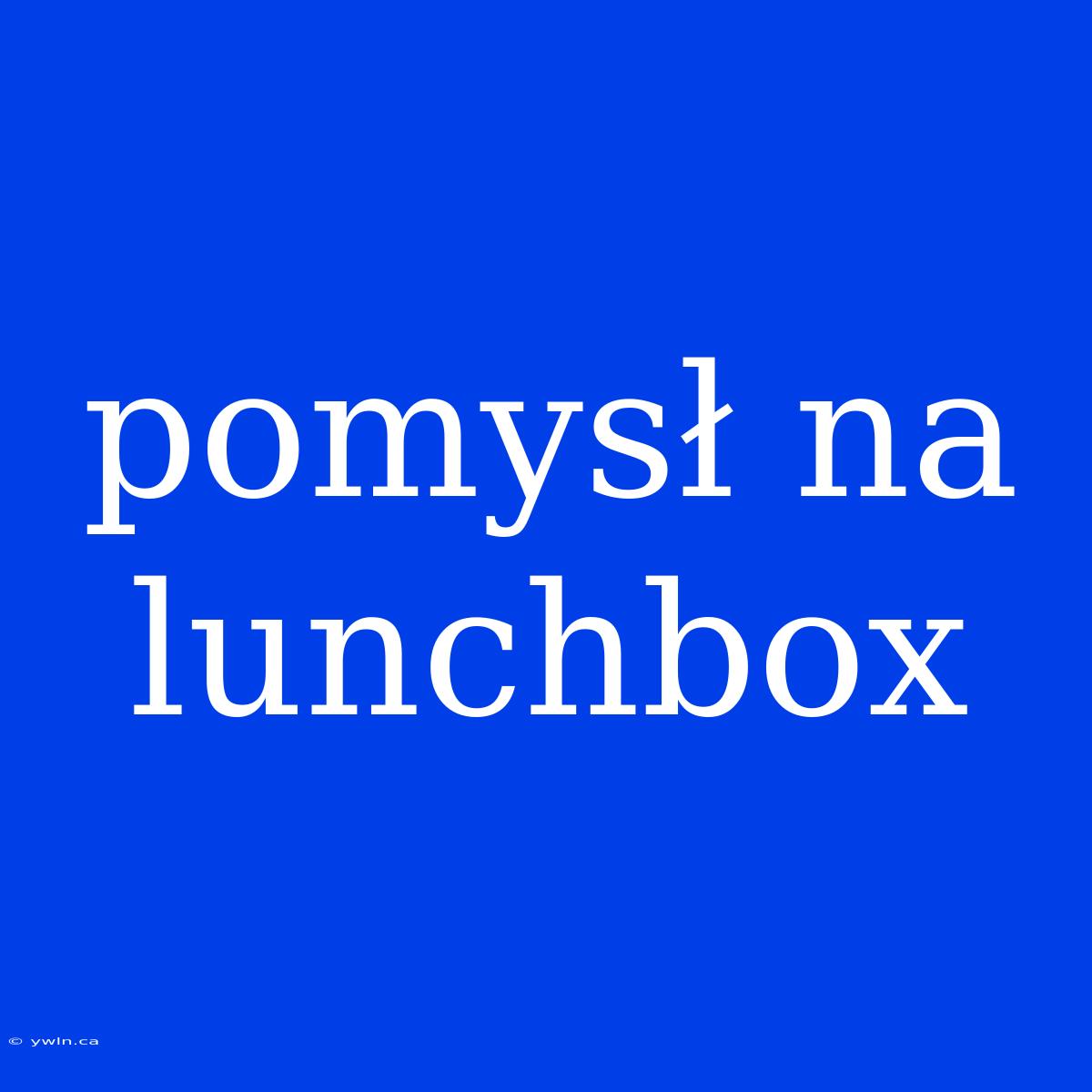 Pomysł Na Lunchbox