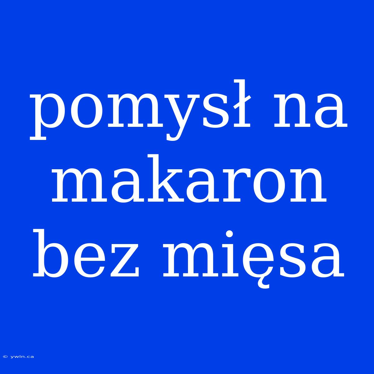 Pomysł Na Makaron Bez Mięsa