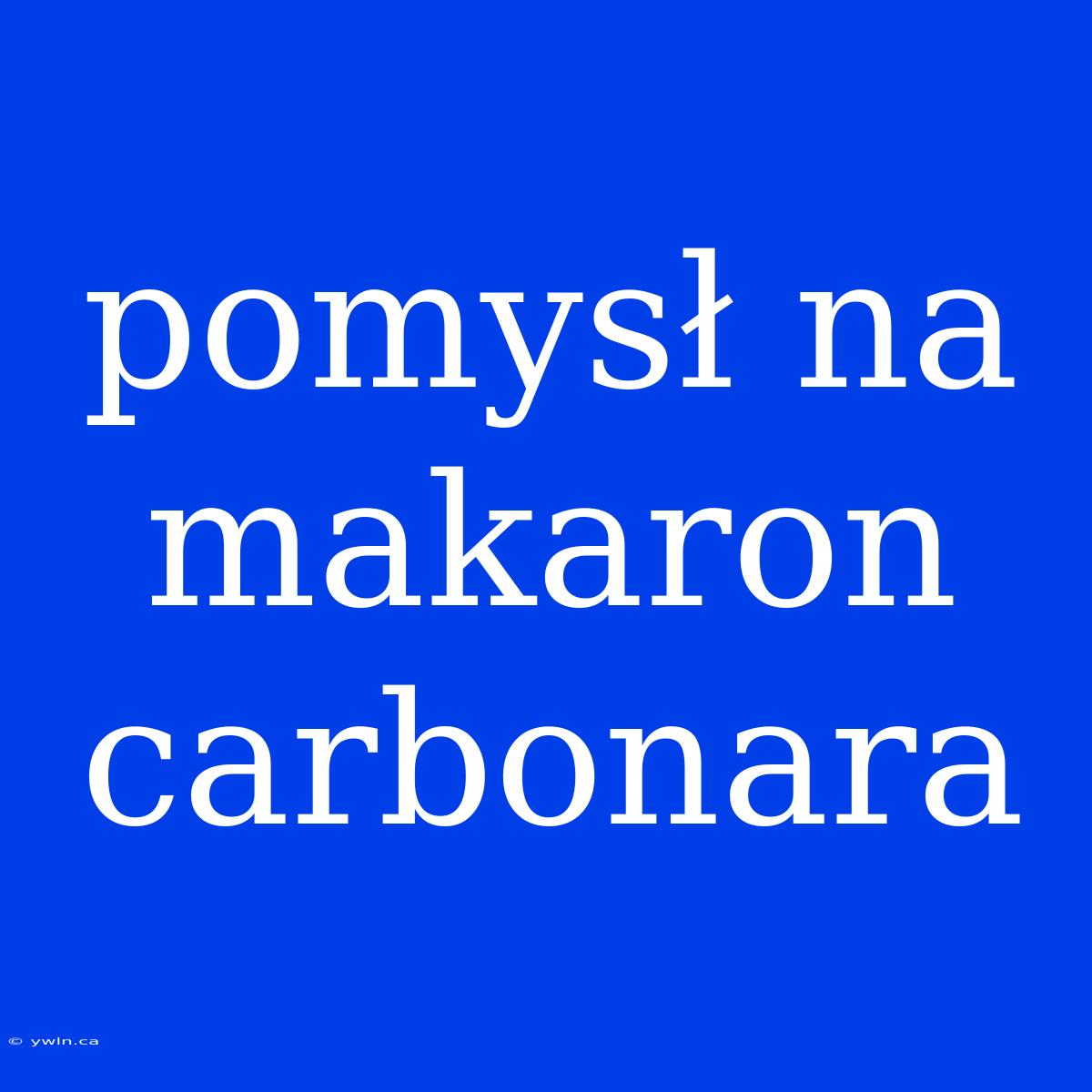 Pomysł Na Makaron Carbonara