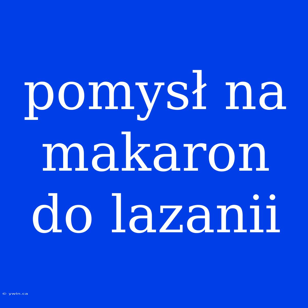 Pomysł Na Makaron Do Lazanii