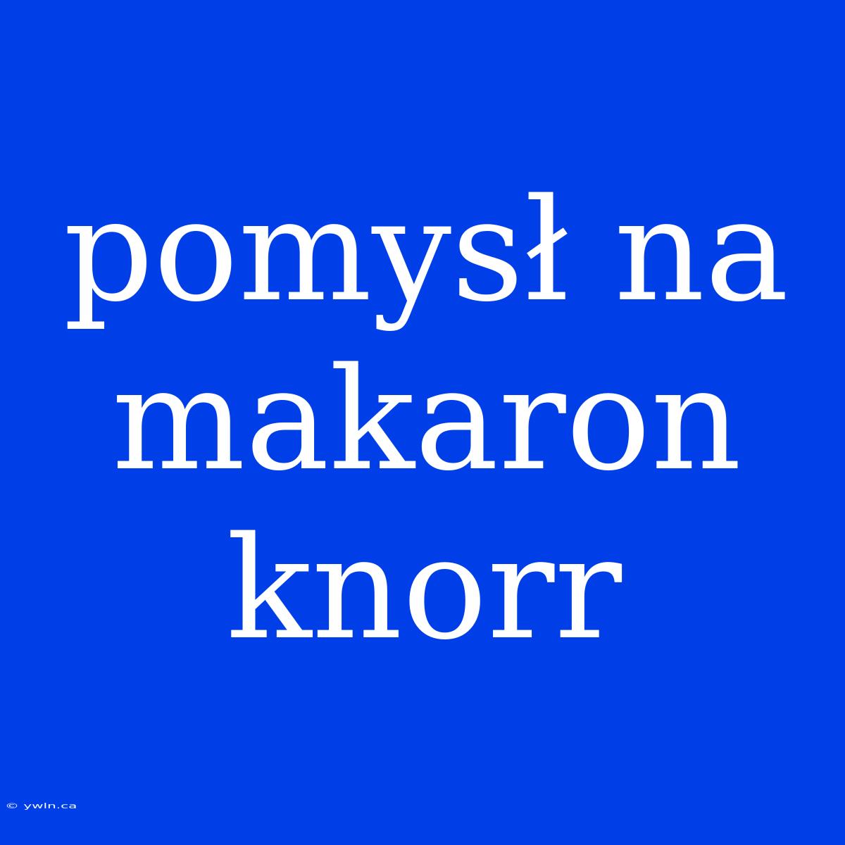 Pomysł Na Makaron Knorr