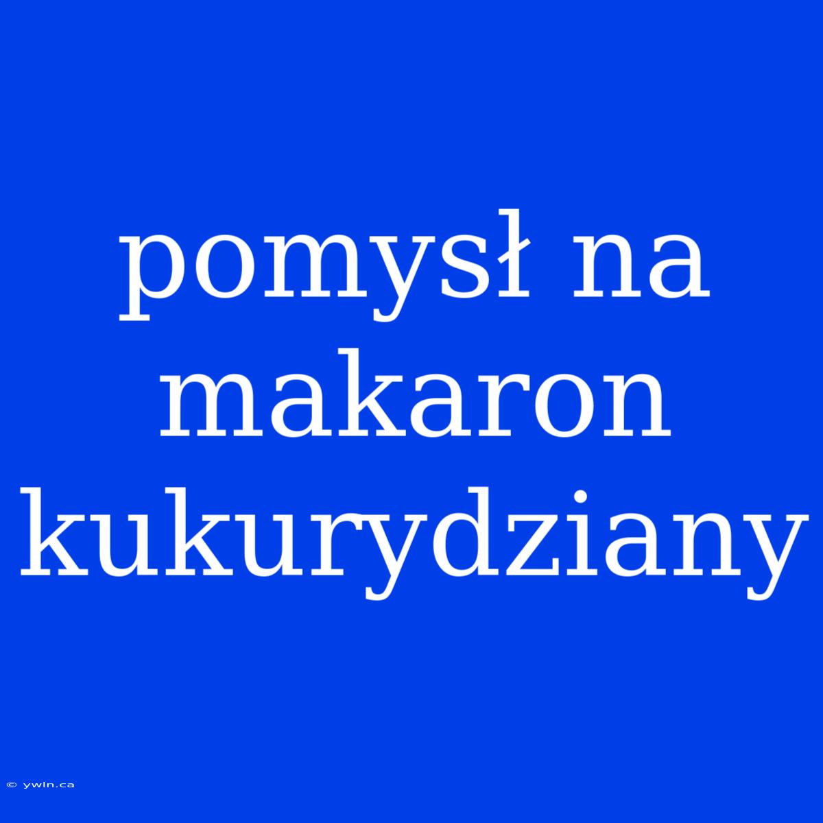 Pomysł Na Makaron Kukurydziany