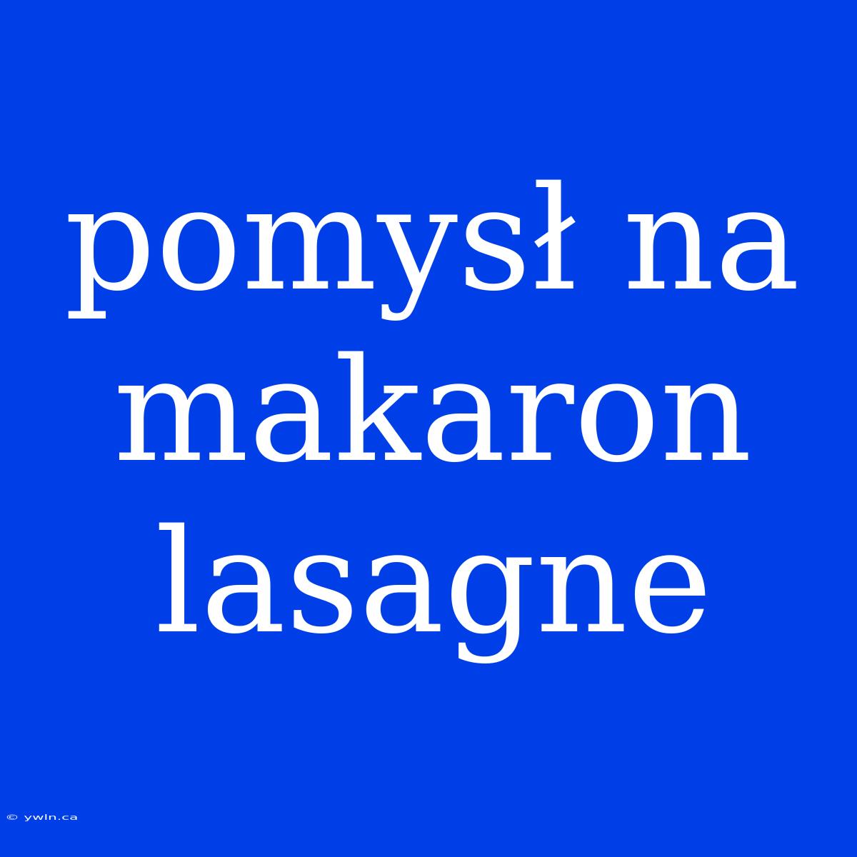 Pomysł Na Makaron Lasagne