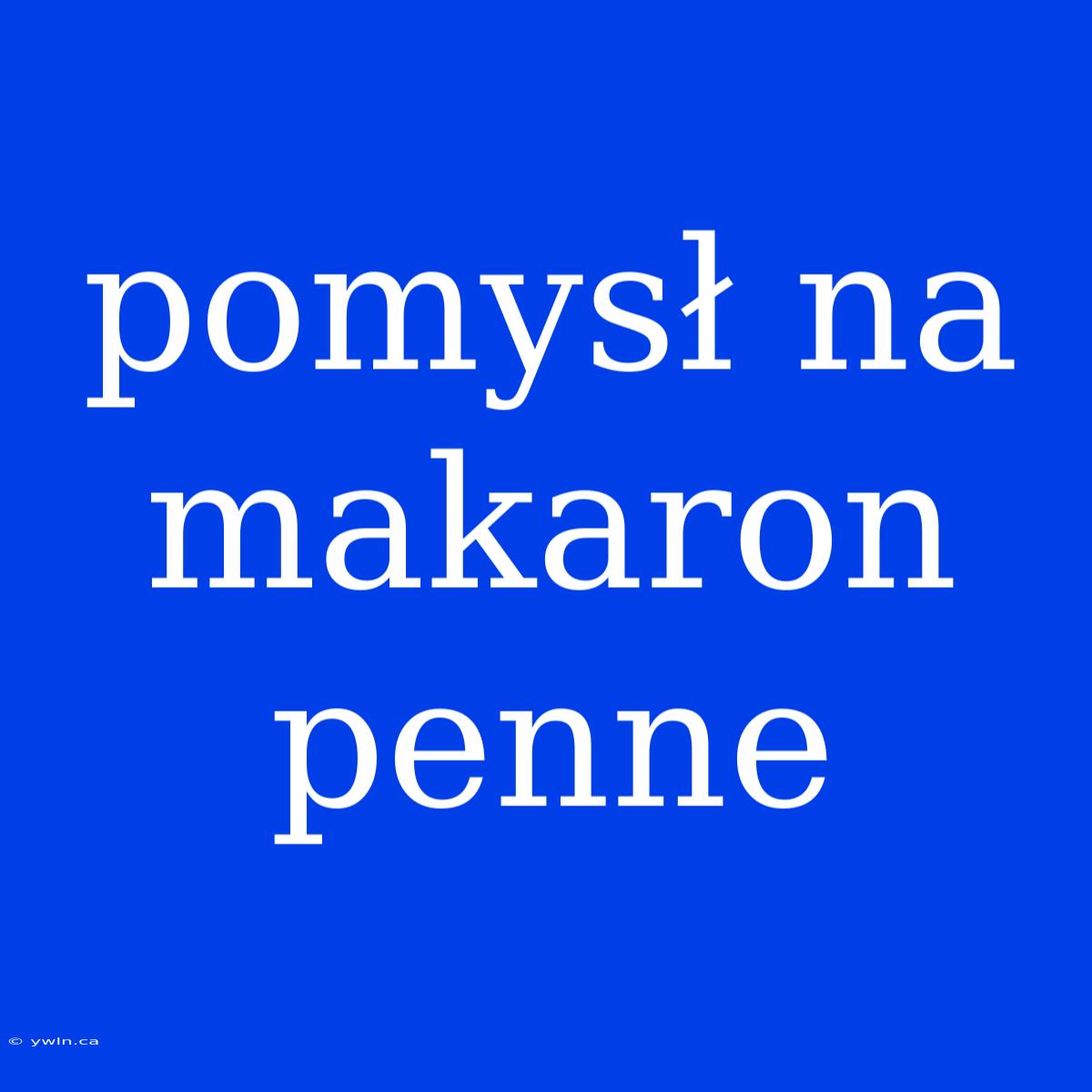 Pomysł Na Makaron Penne