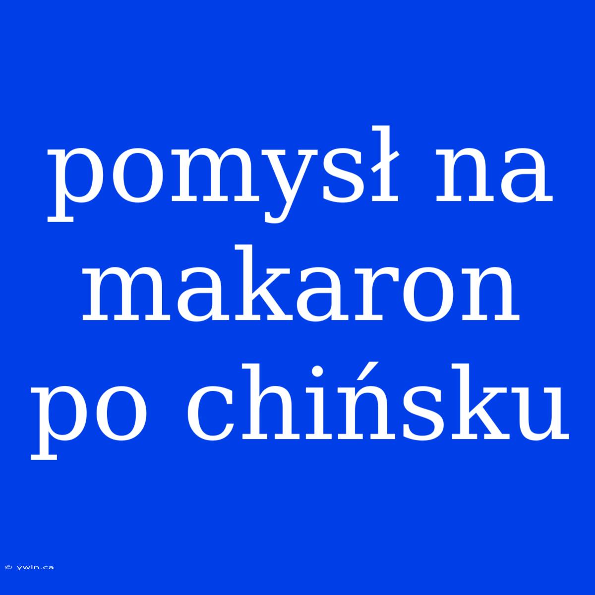 Pomysł Na Makaron Po Chińsku