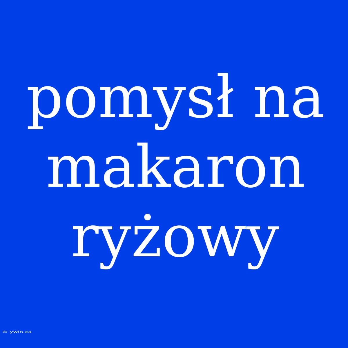 Pomysł Na Makaron Ryżowy